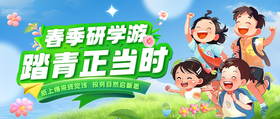 踏春逐绿 研知逐光|趁春色正好，解锁研学新玩法！